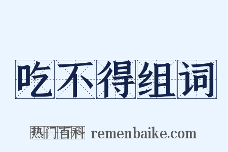 吃不得组词是什么意思的图片